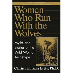 Women Who Run with the Wolves: Myths and Stories of the Wild Woman Archetype --